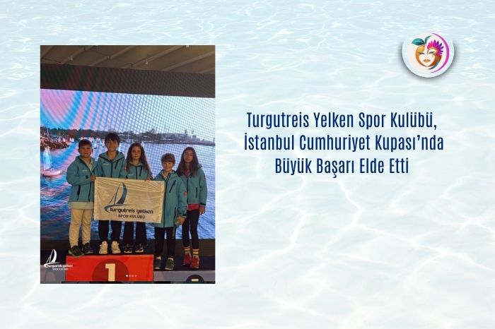 Turgutreis Yelken Spor Kulübü, İstanbul Cumhuriyet Kupası’nda Büyük Başarı Elde Etti