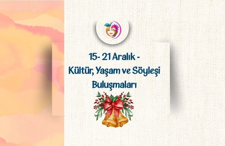 15- 21 Aralık – Kültür, Yaşam ve Söyleşi Buluşmaları
