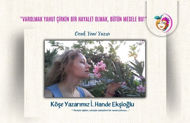 “Varolmak yahut çirkin bir hayalet olmak, bütün mesele bu!”